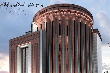تكميل فاز اول برج هنر اسلامی شهر ايلام در نيمه اول سال آينده برج هنر اسلامی