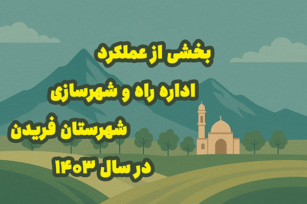 اطلاع نگاشت| بخشی از عملکرد اداره راه و شهرسازی شهرستان فریدن در سال ۱۴۰۳