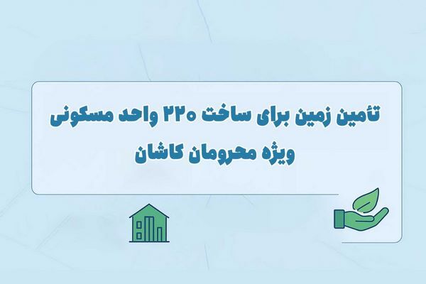 اطلاع نگاشت| تامین زمین برای ساخت ۲۲۰ واحد مسکونی ویژه محرومان کاشان