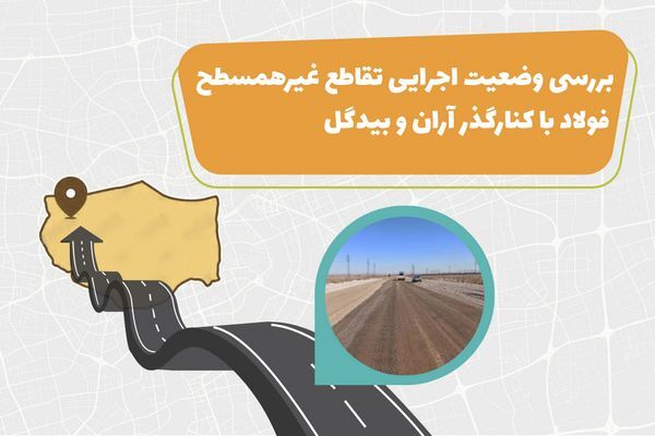 اطلاع نگاشت| بررسی وضعیت اجرایی تقاطع غیر همسطح فولاد با کنار گذر آران و بیدگل