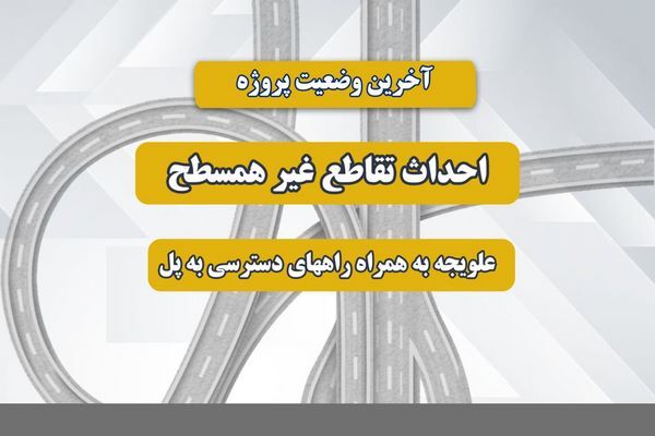 اطلاع نگاشت| آخرین وضعیت پروژه احداث تقاطع غیر همسطح علویجه