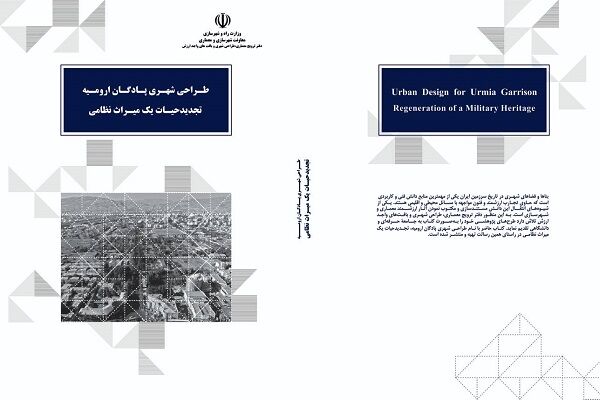 کتاب «طراحی شهری پادگان ارومیه، تجدید حیات یک میراث نظامی» منتشر شد